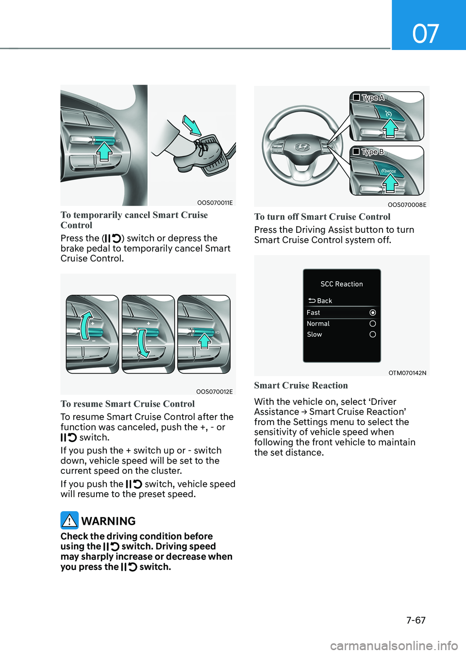 HYUNDAI KONA EV 2022  Owners Manual 07
7-67
OOS070011E
To temporarily cancel Smart Cruise  
Control
Press the () switch or depress the 
brake pedal to temporarily cancel Smart  
Cruise Control.
OOS070012E
To resume Smart Cruise Control

