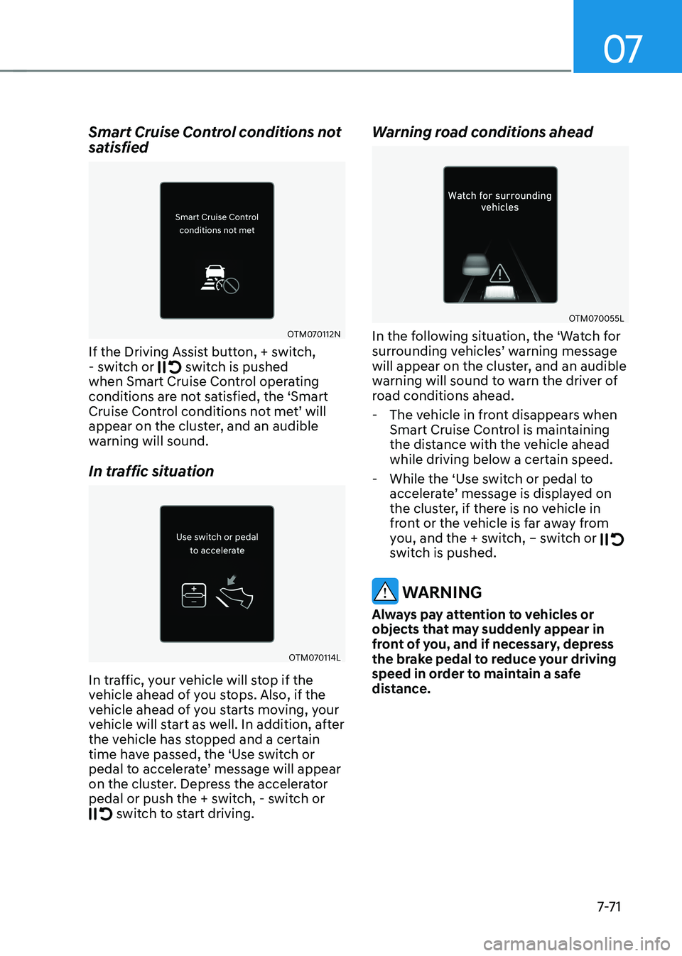 HYUNDAI KONA EV 2022  Owners Manual 07
7-7 1
Smart Cruise Control conditions not  
satisfied
OTM070112N
If the Driving Assist button, + switch,  
- switch or 
 switch is pushed 
when Smart Cruise Control operating  
conditions are not s