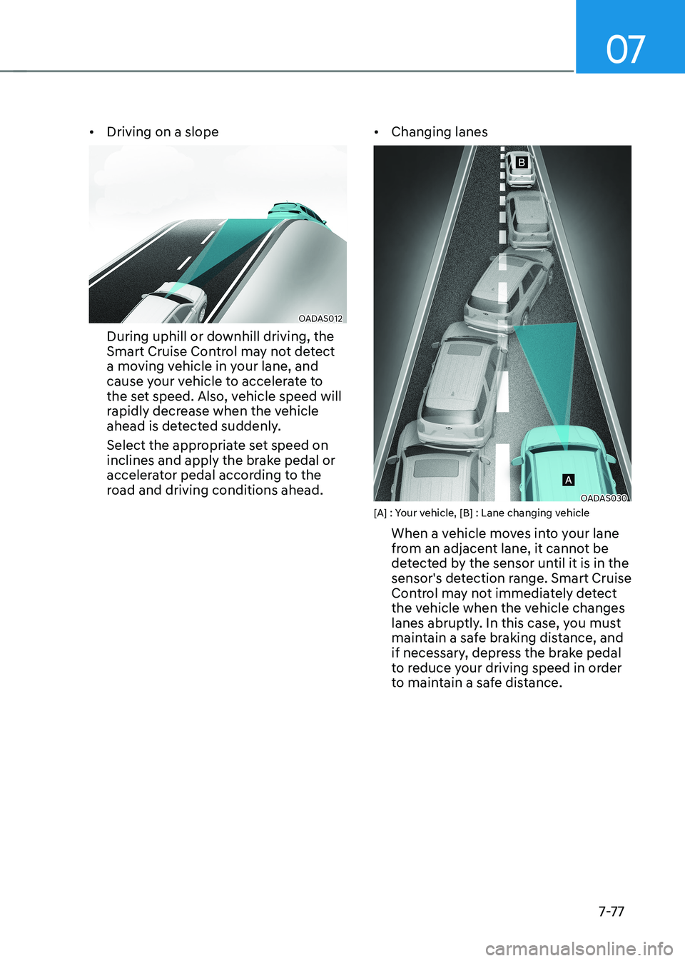 HYUNDAI KONA EV 2022  Owners Manual 07
7-7 7
•	
Driving on a slope
OADAS012
During uphill or downhill driving, the  
Smart Cruise Control may not detect 
a moving vehicle in your lane, and 
cause your vehicle to accelerate to 
the set