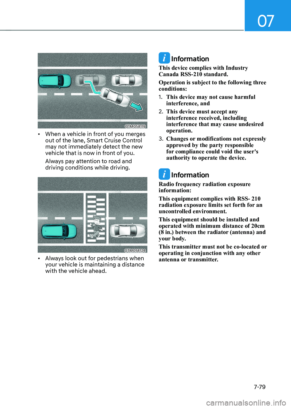 HYUNDAI KONA EV 2022  Owners Manual 07
7-7 9
OTM058119
•	 When a vehicle in front of you merges  
out of the lane, Smart Cruise Control 
may not immediately detect the new 
vehicle that is now in front of you. 
Always pay attention to