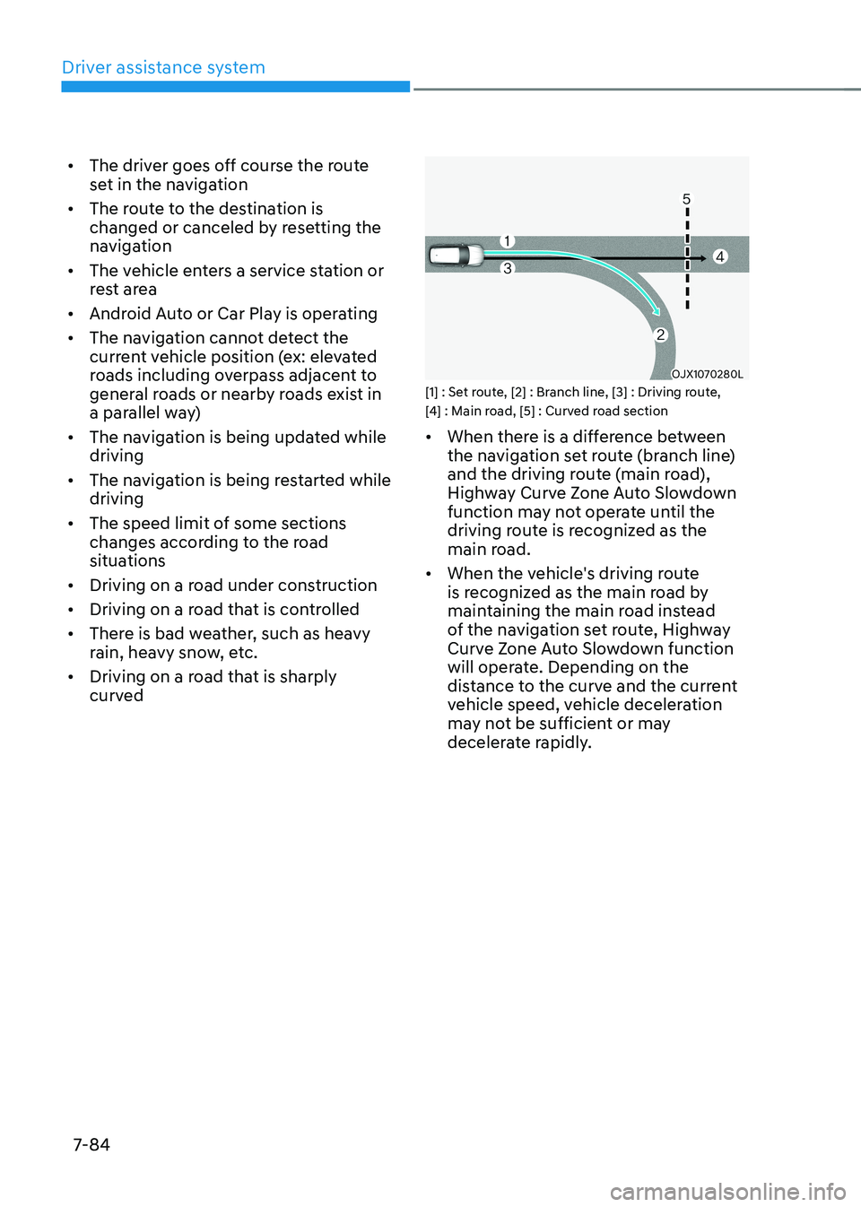HYUNDAI KONA EV 2022  Owners Manual Driver assistance system
7-84
•	
The driver goes off course the route  
set in the navigation
•	 The route to the destination is 
changed or canceled by resetting the 
navigation
•	 The vehicle 