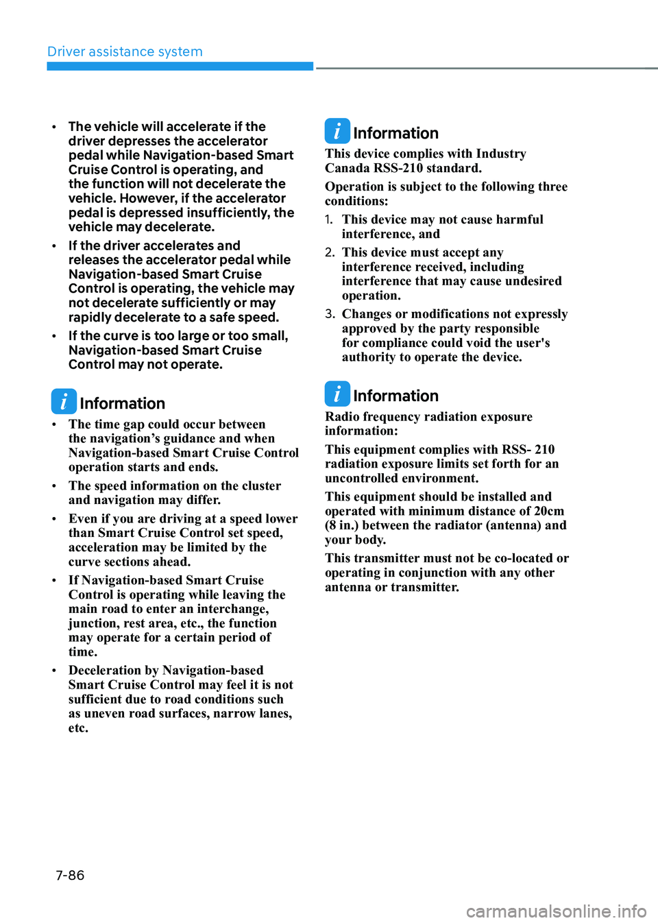 HYUNDAI KONA EV 2022  Owners Manual Driver assistance system
7-86
•	
The vehicle will accelerate if the  
driver depresses the accelerator 
pedal while Navigation-based Smart 
Cruise Control is operating, and 
the function will not de