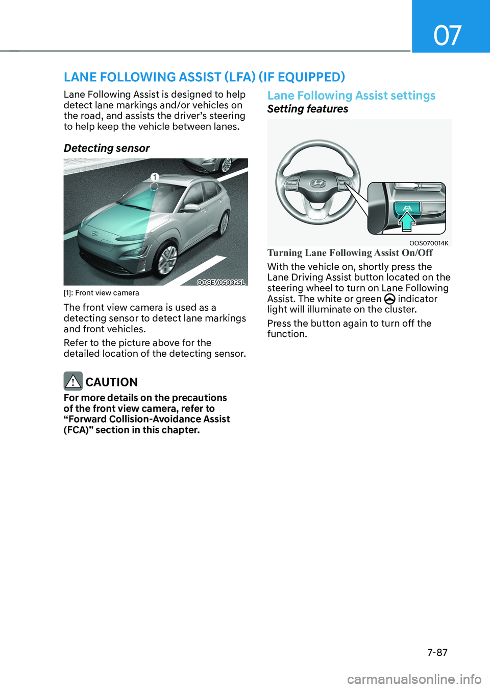 HYUNDAI KONA EV 2022  Owners Manual 07
7-87
Lane Following Assist is designed to help  
detect lane markings and/or vehicles on 
the	road,	and	assists	the	driver’s	steering	
to help keep the vehicle between lanes. 
Detecting sensor
OO