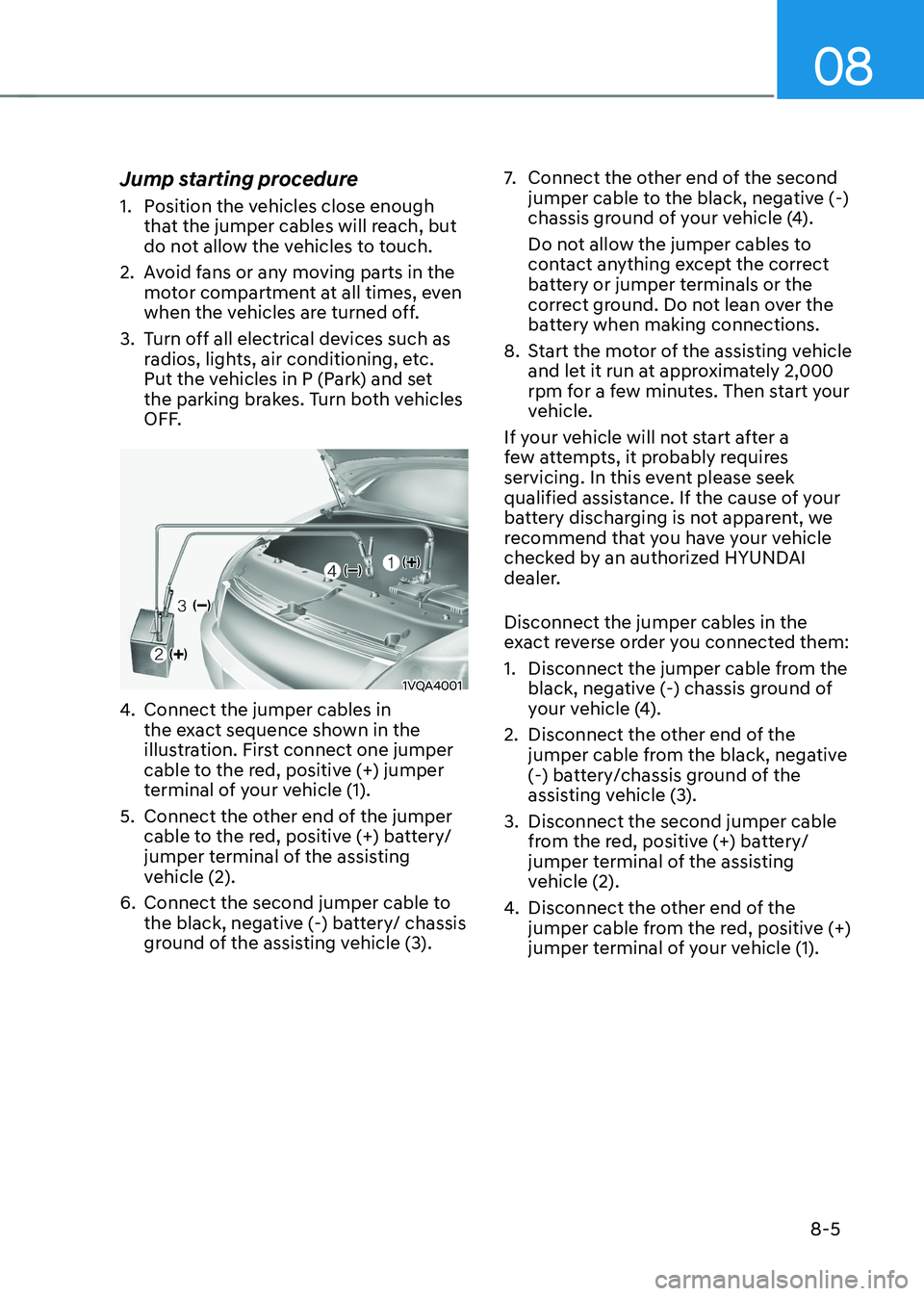HYUNDAI KONA EV 2022  Owners Manual 08
8-5
Jump starting procedure  
1.  Position the vehicles close enough 
that the jumper cables will reach, but  
do not allow the vehicles to touch.
2.  Avoid fans or any moving parts in the   motor 