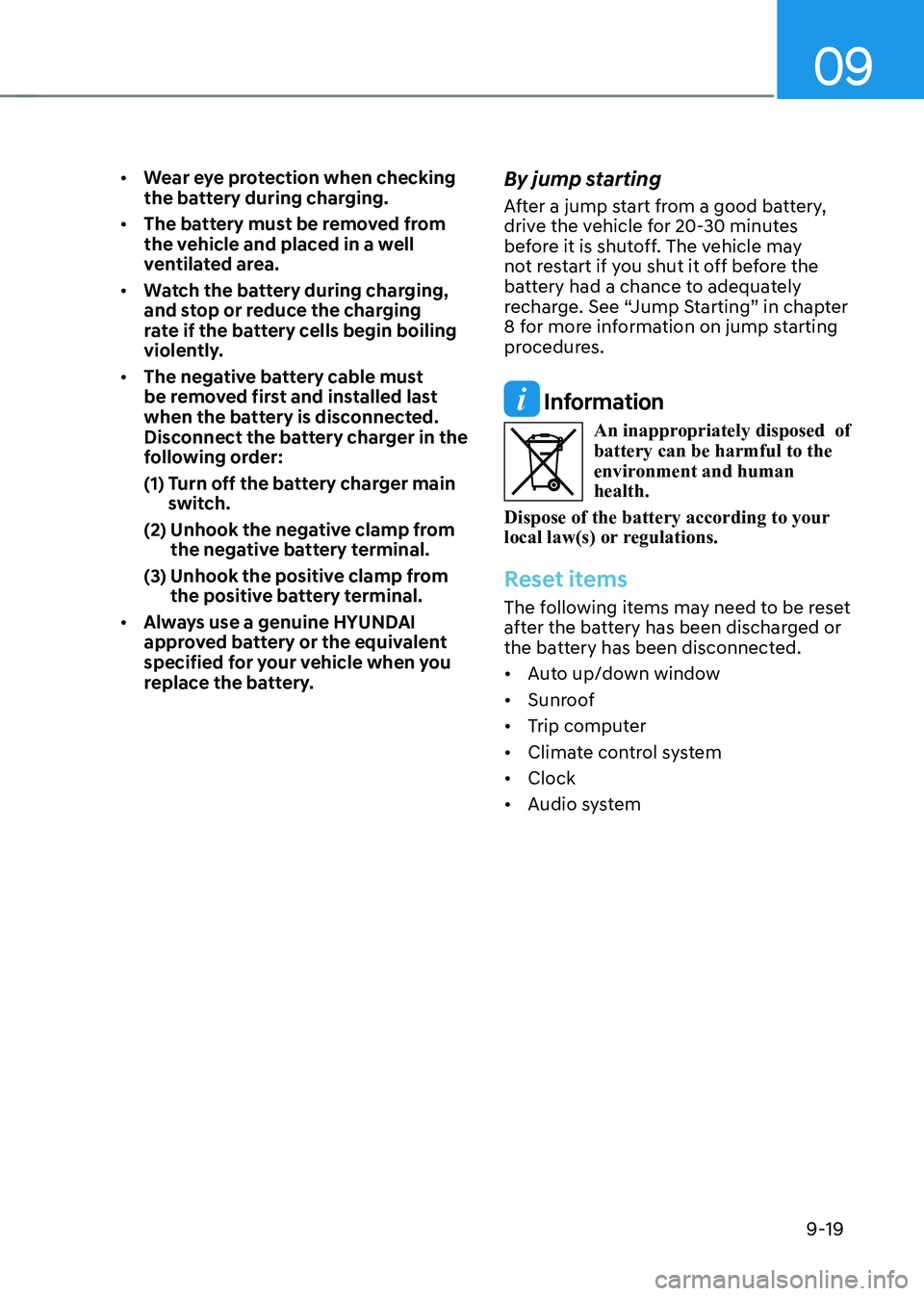 HYUNDAI KONA EV 2022 Owners Manual 09
9-19
• Wear eye protection when checking
the battery during charging.
• The battery must be removed from
the vehicle and placed in a well
ventilated area.
• Watch the battery during c HYUNDAI KONA EV 2022 Owners Manual 09
9-19
• Wear eye protection when checking
the battery during charging.
• The battery must be removed from
the vehicle and placed in a well
ventilated area.
• Watch the battery during c