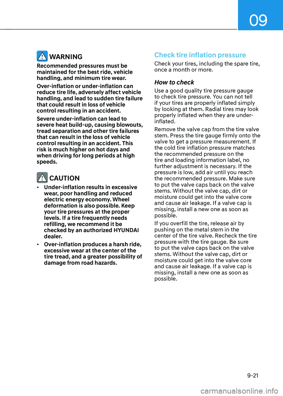 HYUNDAI KONA EV 2022 Owners Manual 09
9-21
WARNING
Recommended pressures must be
maintained for the best ride, vehicle
handling, and minimum tire wear.
Over-inflation or under-inflation can
reduce tire life, adversely affect veh HYUNDAI KONA EV 2022 Owners Manual 09
9-21
WARNING
Recommended pressures must be
maintained for the best ride, vehicle
handling, and minimum tire wear.
Over-inflation or under-inflation can
reduce tire life, adversely affect veh