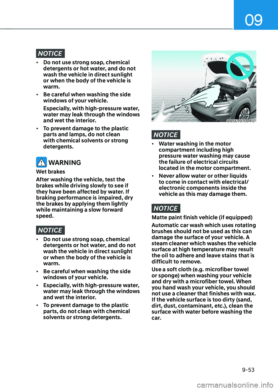 HYUNDAI KONA EV 2022 Owners Manual 09
9-53
NOTICE
• Do not use strong soap, chemical
detergents or hot water, and do not
wash the vehicle in direct sunlight
or when the body of the vehicle is
warm.
• Be careful when washing HYUNDAI KONA EV 2022 Owners Manual 09
9-53
NOTICE
• Do not use strong soap, chemical
detergents or hot water, and do not
wash the vehicle in direct sunlight
or when the body of the vehicle is
warm.
• Be careful when washing