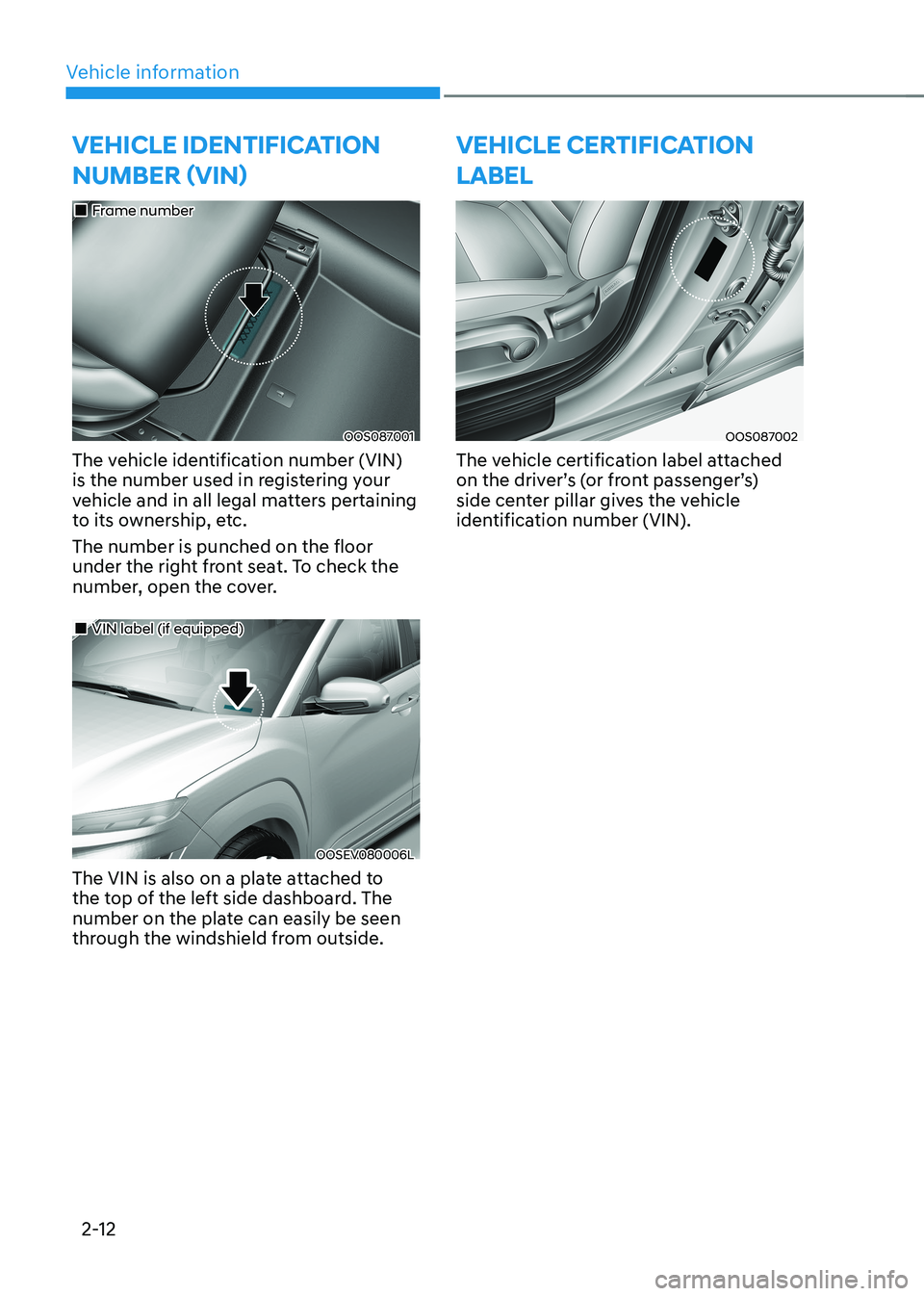 HYUNDAI KONA EV 2022  Owners Manual Vehicle information
2-12
VeHicLe iDentiFication  numbEr (vin)
OOS087001
„
„Frame number
The vehicle identification number (VIN)  
is the number used in registering your 
vehicle and in all l