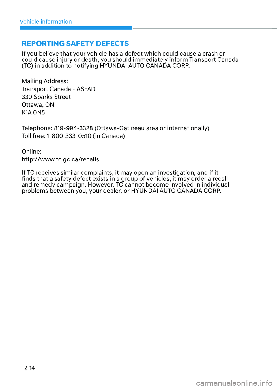 HYUNDAI KONA EV 2022  Owners Manual Vehicle information
2-14
If you believe that your vehicle has a defect which could cause a crash or  
could cause injury or death, you should immediately inform Transport Canada 
(TC) in addition to n
