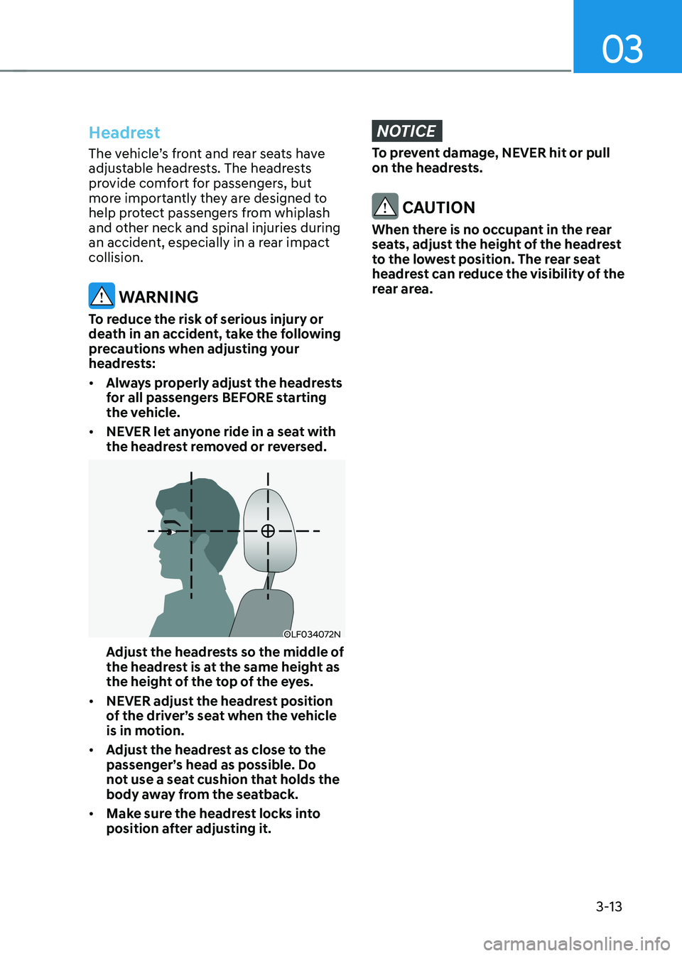 HYUNDAI KONA EV 2022 Owners Manual 03
3-13
Headrest
The vehicle’s front and rear seats have
adjustable headrests. The headrests
provide comfort for passengers, but
more importantly they are designed to
help protect passengers fr HYUNDAI KONA EV 2022 Owners Manual 03
3-13
Headrest
The vehicle’s front and rear seats have
adjustable headrests. The headrests
provide comfort for passengers, but
more importantly they are designed to
help protect passengers fr