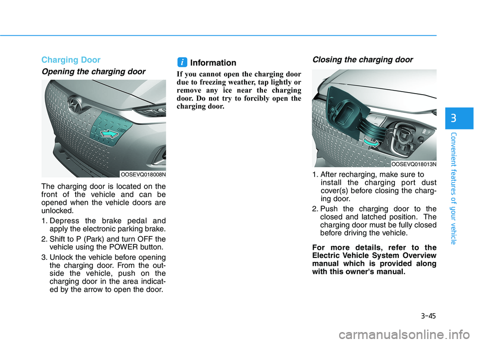 HYUNDAI KONA EV 2021 Owners Manual 3-45
Convenient features of your vehicle
Charging Door
Opening the charging door
The charging door is located on the
front of the vehicle and can be
opened when the vehicle doors are
unlocked.
1. Depr HYUNDAI KONA EV 2021 Owners Manual 3-45
Convenient features of your vehicle
Charging Door
Opening the charging door
The charging door is located on the
front of the vehicle and can be
opened when the vehicle doors are
unlocked.
1. Depr