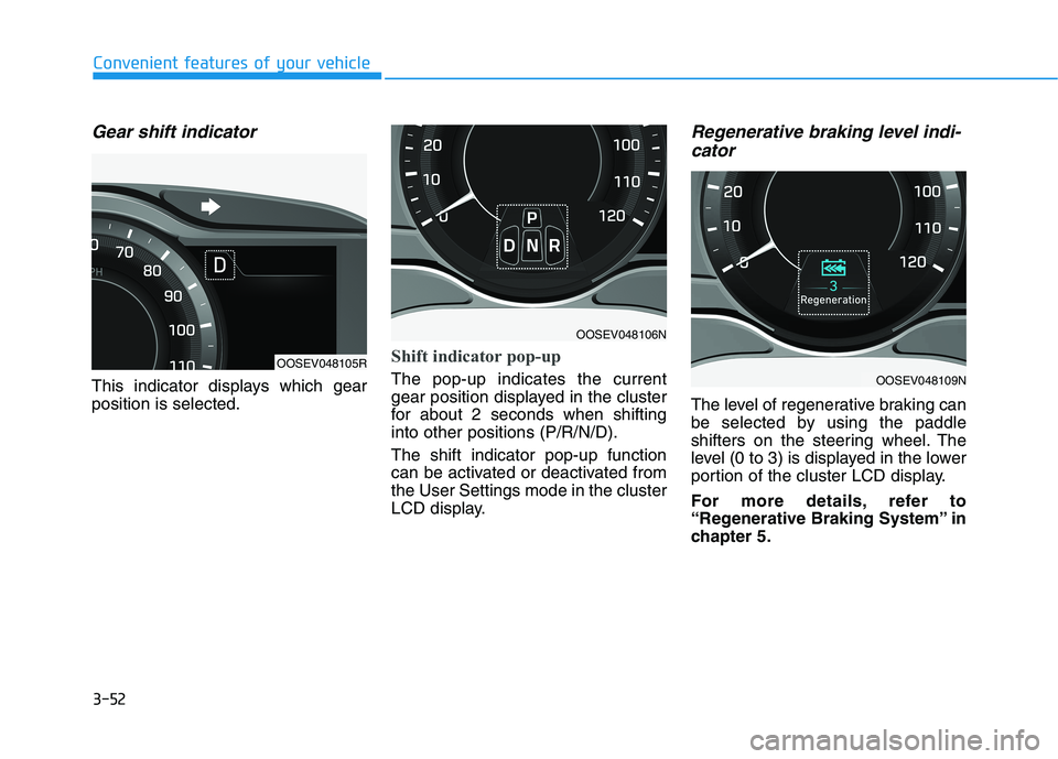 HYUNDAI KONA EV 2021  Owners Manual 3-52
Convenient features of your vehicle
Gear shift indicator
This indicator displays which gear
position is selected.
Shift indicator pop-up 
The pop-up indicates the current
gear position displayed 
