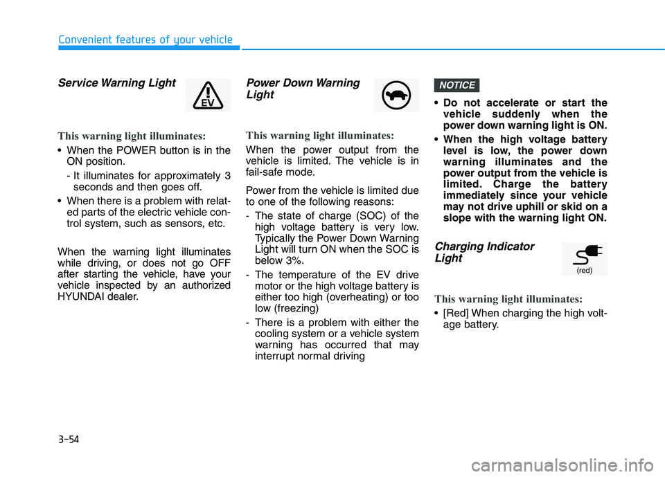 HYUNDAI KONA EV 2021 Owners Manual 3-54
Convenient features of your vehicle
Service Warning Light
This warning light illuminates:
When the POWER button is in the
ON position.
- It illuminates for approximately 3
seconds and then goes HYUNDAI KONA EV 2021 Owners Manual 3-54
Convenient features of your vehicle
Service Warning Light
This warning light illuminates:
When the POWER button is in the
ON position.
- It illuminates for approximately 3
seconds and then goes