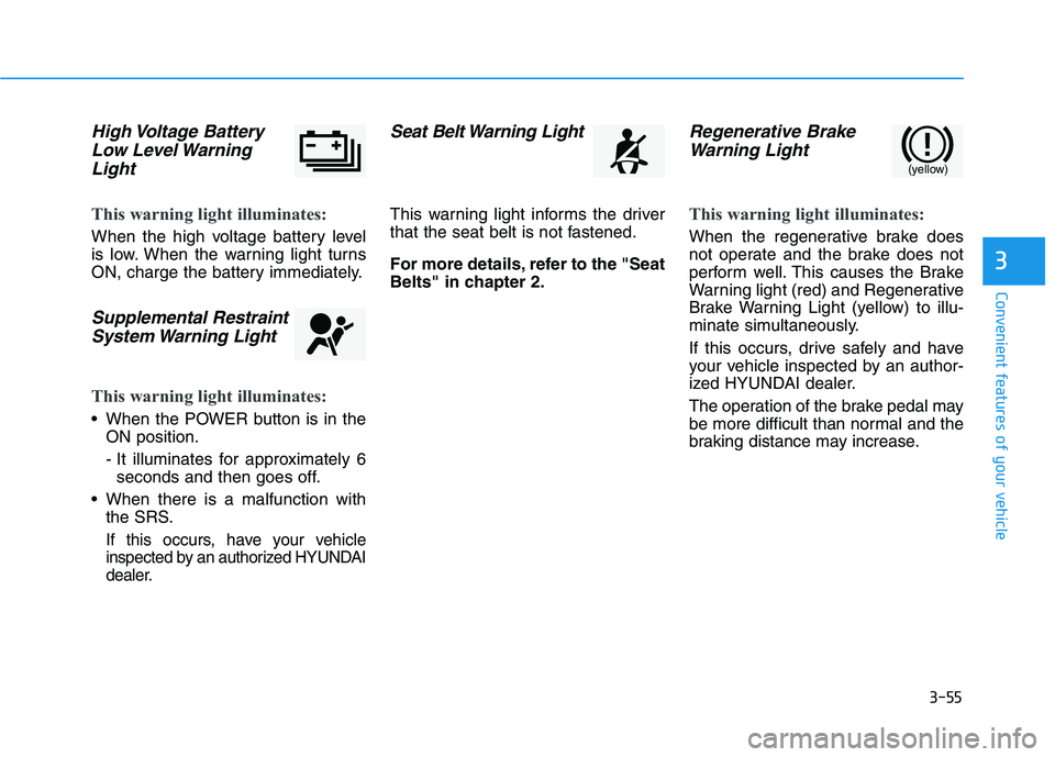 HYUNDAI KONA EV 2021 Owners Manual 3-55
Convenient features of your vehicle
3
High Voltage Battery
Low Level Warning
Light
This warning light illuminates:
When the high voltage battery level
is low. When the warning light turns
ON, ch HYUNDAI KONA EV 2021 Owners Manual 3-55
Convenient features of your vehicle
3
High Voltage Battery
Low Level Warning
Light
This warning light illuminates:
When the high voltage battery level
is low. When the warning light turns
ON, ch