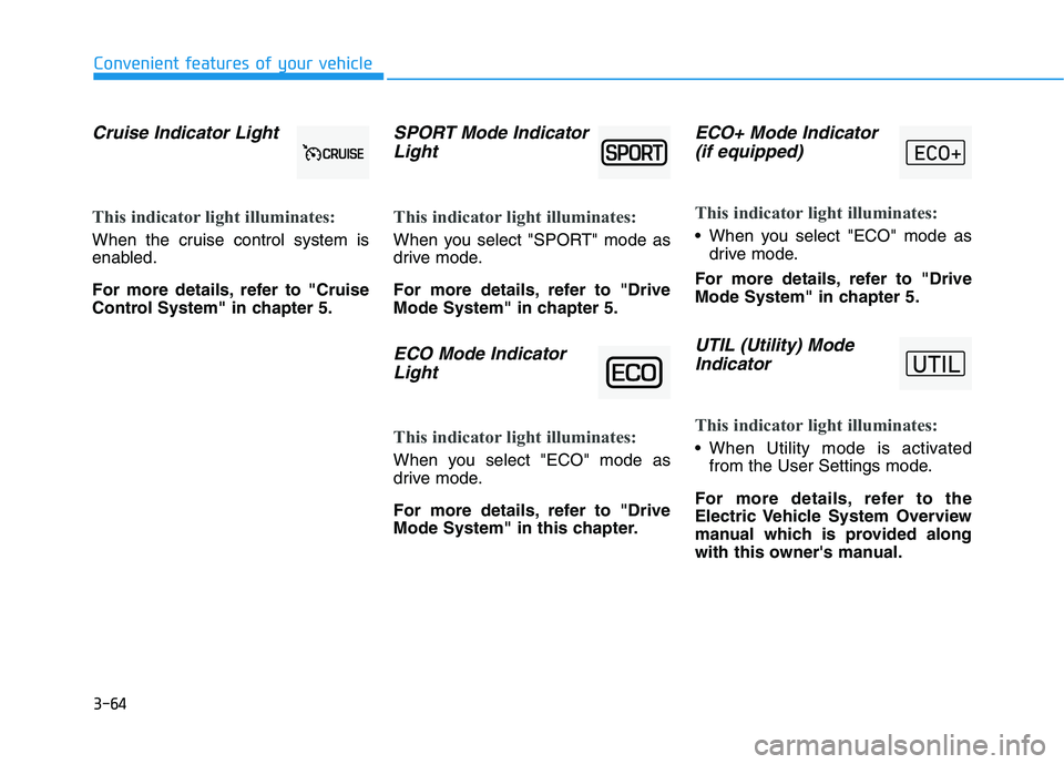 HYUNDAI KONA EV 2021  Owners Manual 3-64
Convenient features of your vehicle
Cruise Indicator Light  
This indicator light illuminates:
When the cruise control system is
enabled.
For more details, refer to "Cruise
Control System" in cha