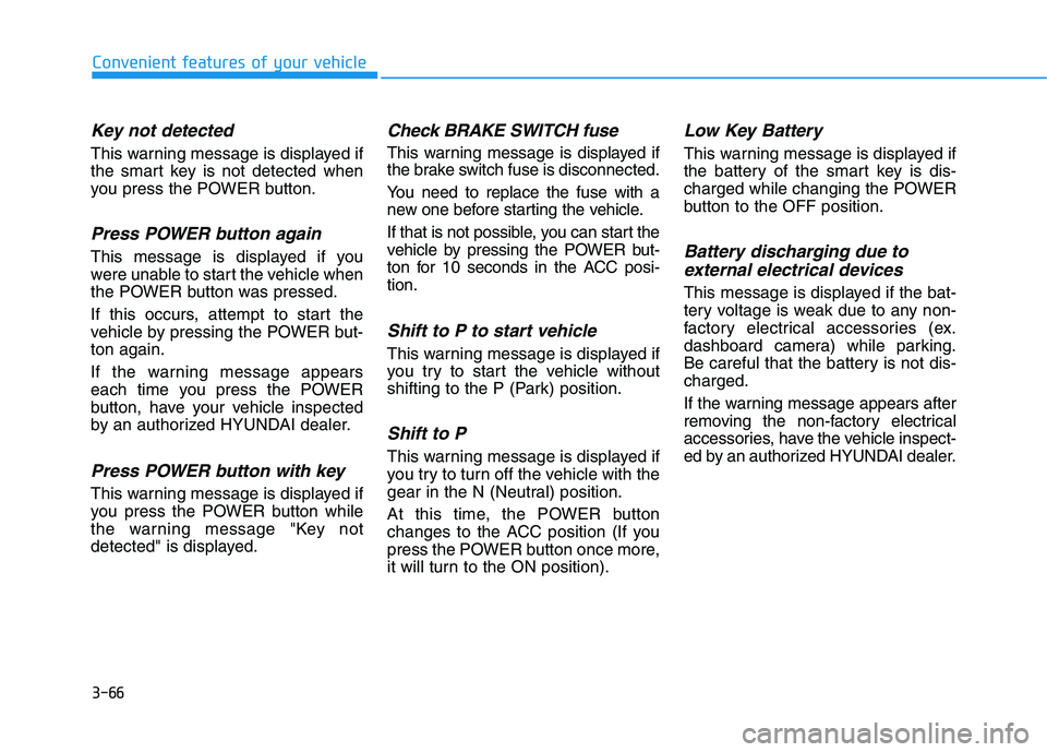 HYUNDAI KONA EV 2021 Owners Manual 3-66
Convenient features of your vehicle
Key not detected
This warning message is displayed if
the smart key is not detected when
you press the POWER button.
Press POWER button again
This message is HYUNDAI KONA EV 2021 Owners Manual 3-66
Convenient features of your vehicle
Key not detected
This warning message is displayed if
the smart key is not detected when
you press the POWER button.
Press POWER button again
This message is