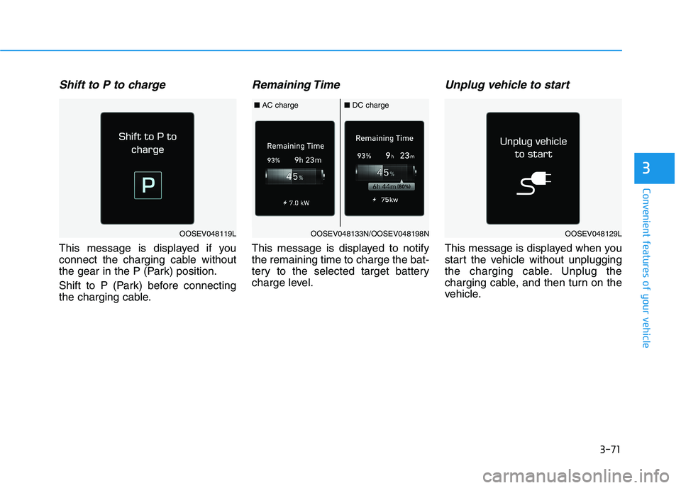 HYUNDAI KONA EV 2021  Owners Manual 3-71
Convenient features of your vehicle
Shift to P to charge
This message is displayed if you
connect the charging cable without
the gear in the P (Park) position.
Shift to P (Park) before connecting