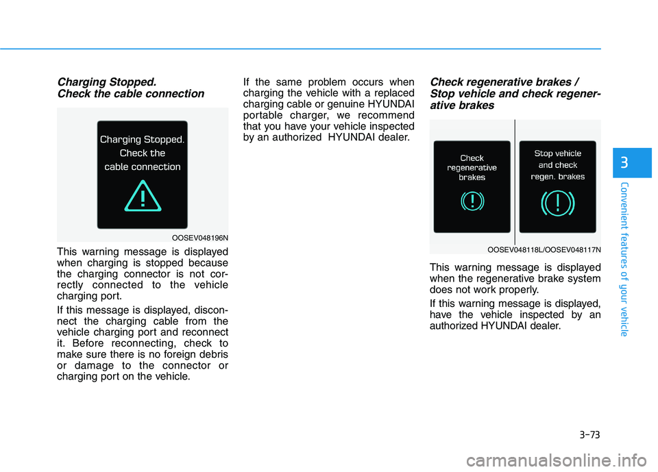 HYUNDAI KONA EV 2021  Owners Manual 3-73
Convenient features of your vehicle
Charging Stopped.
Check the cable connection
This warning message is displayed
when charging is stopped because
the charging connector is not cor-
rectly conne