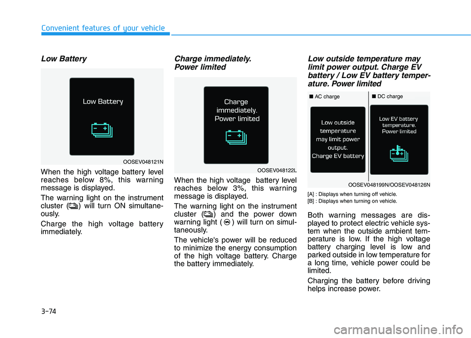 HYUNDAI KONA EV 2021 Owners Manual 3-74
Low Battery
When the high voltage battery level
reaches below 8%, this warning
message is displayed.
The warning light on the instrument
cluster ( ) will turn ON simultane-
ously.
Charge the high HYUNDAI KONA EV 2021 Owners Manual 3-74
Low Battery
When the high voltage battery level
reaches below 8%, this warning
message is displayed.
The warning light on the instrument
cluster ( ) will turn ON simultane-
ously.
Charge the high