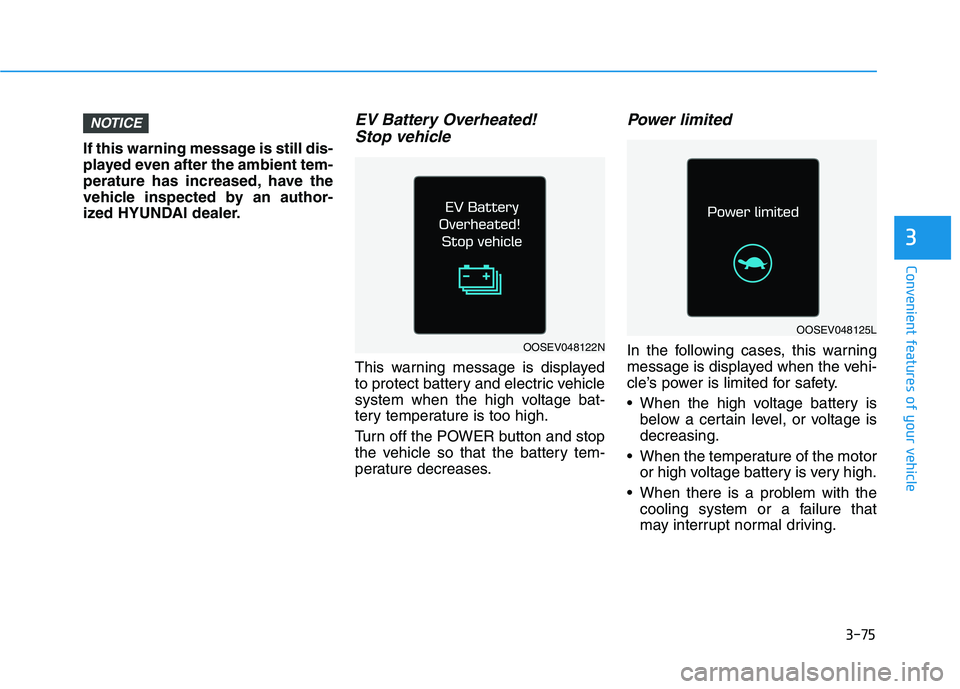 HYUNDAI KONA EV 2021  Owners Manual 3-75
Convenient features of your vehicle
If this warning message is still dis-
played even after the ambient tem-
perature has increased, have the
vehicle inspected by an author-
ized HYUNDAI dealer.
