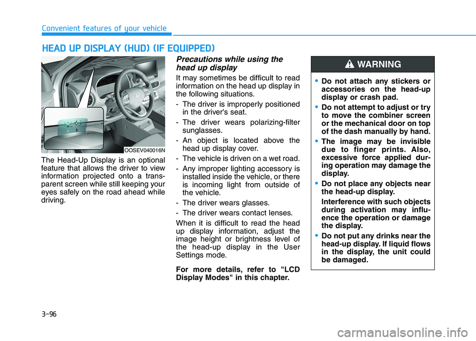 HYUNDAI KONA EV 2021 Owners Manual 3-96
Convenient features of your vehicle
The Head-Up Display is an optional
feature that allows the driver to view
information projected onto a trans-
parent screen while still keeping your
eyes safel HYUNDAI KONA EV 2021 Owners Manual 3-96
Convenient features of your vehicle
The Head-Up Display is an optional
feature that allows the driver to view
information projected onto a trans-
parent screen while still keeping your
eyes safel