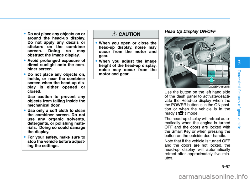 HYUNDAI KONA EV 2021 Owners Manual 3-97
Convenient features of your vehicle
3
Head Up Display ON/OFF
Use the button on the left hand side
of the dash panel to activate/deacti-
vate the Head-up display when the
the POWER button is in th HYUNDAI KONA EV 2021 Owners Manual 3-97
Convenient features of your vehicle
3
Head Up Display ON/OFF
Use the button on the left hand side
of the dash panel to activate/deacti-
vate the Head-up display when the
the POWER button is in th