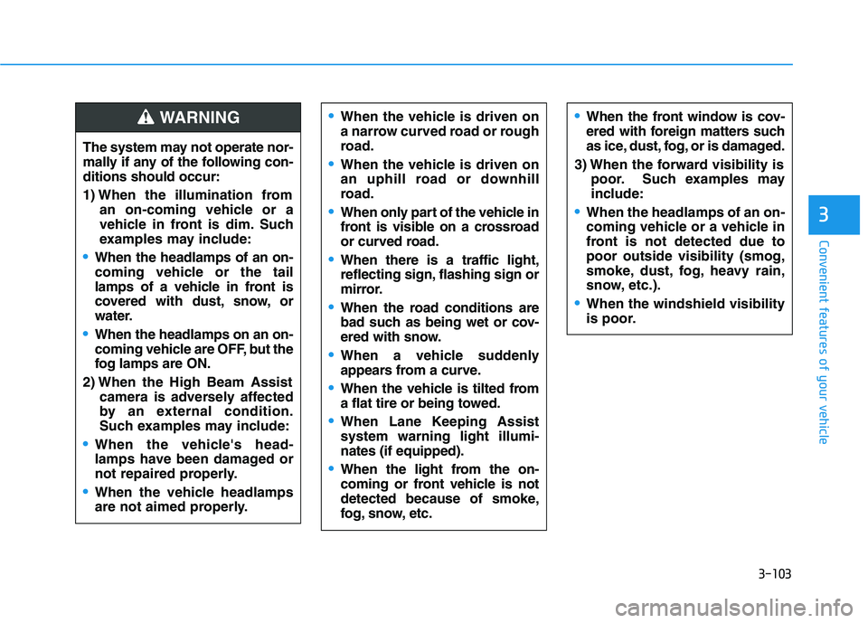 HYUNDAI KONA EV 2021 Owners Manual 3-103
Convenient features of your vehicle
3
The system may not operate nor-
mally if any of the following con-
ditions should occur:
1) When the illumination from
an on-coming vehicle or a
vehicle in HYUNDAI KONA EV 2021 Owners Manual 3-103
Convenient features of your vehicle
3
The system may not operate nor-
mally if any of the following con-
ditions should occur:
1) When the illumination from
an on-coming vehicle or a
vehicle in