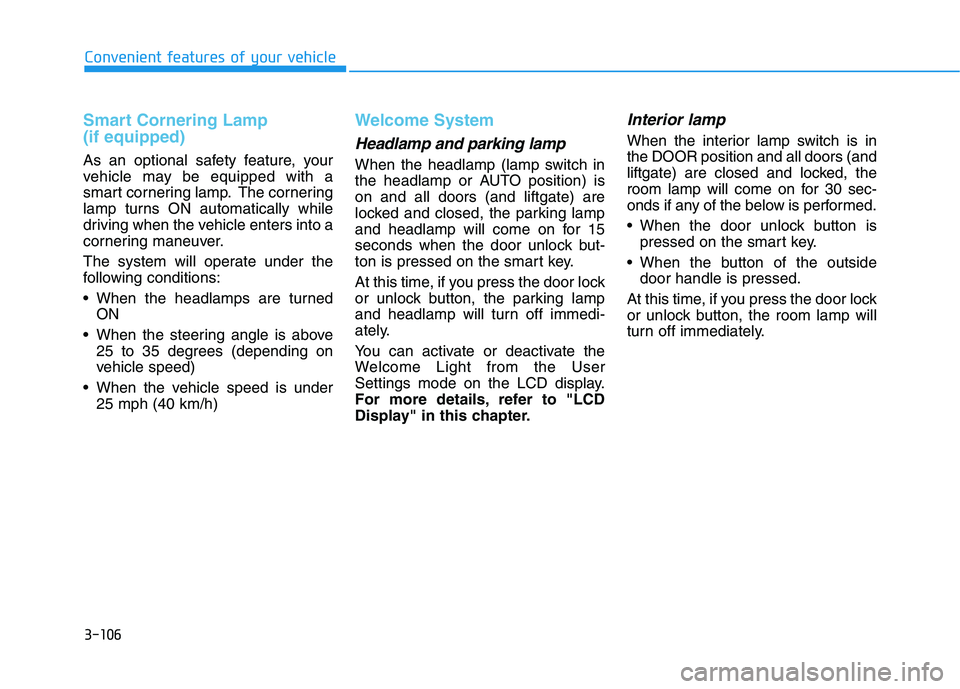HYUNDAI KONA EV 2021 Owners Manual 3-106
Convenient features of your vehicle
Smart Cornering Lamp
(if equipped)
As an optional safety feature, your
vehicle may be equipped with a
smart cornering lamp. The cornering
lamp turns ON autom HYUNDAI KONA EV 2021 Owners Manual 3-106
Convenient features of your vehicle
Smart Cornering Lamp
(if equipped)
As an optional safety feature, your
vehicle may be equipped with a
smart cornering lamp. The cornering
lamp turns ON autom