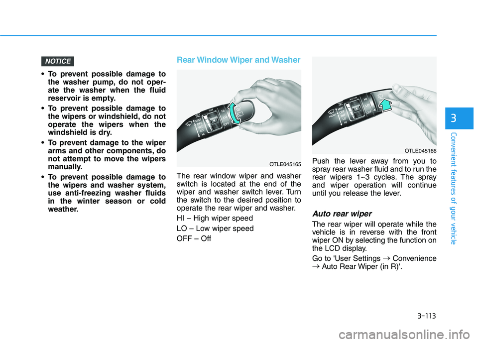 HYUNDAI KONA EV 2021 Owners Manual 3-113
Convenient features of your vehicle
3
To prevent possible damage to
the washer pump, do not oper-
ate the washer when the fluid
reservoir is empty.
To prevent possible damage to
the wipers or HYUNDAI KONA EV 2021 Owners Manual 3-113
Convenient features of your vehicle
3
To prevent possible damage to
the washer pump, do not oper-
ate the washer when the fluid
reservoir is empty.
To prevent possible damage to
the wipers or