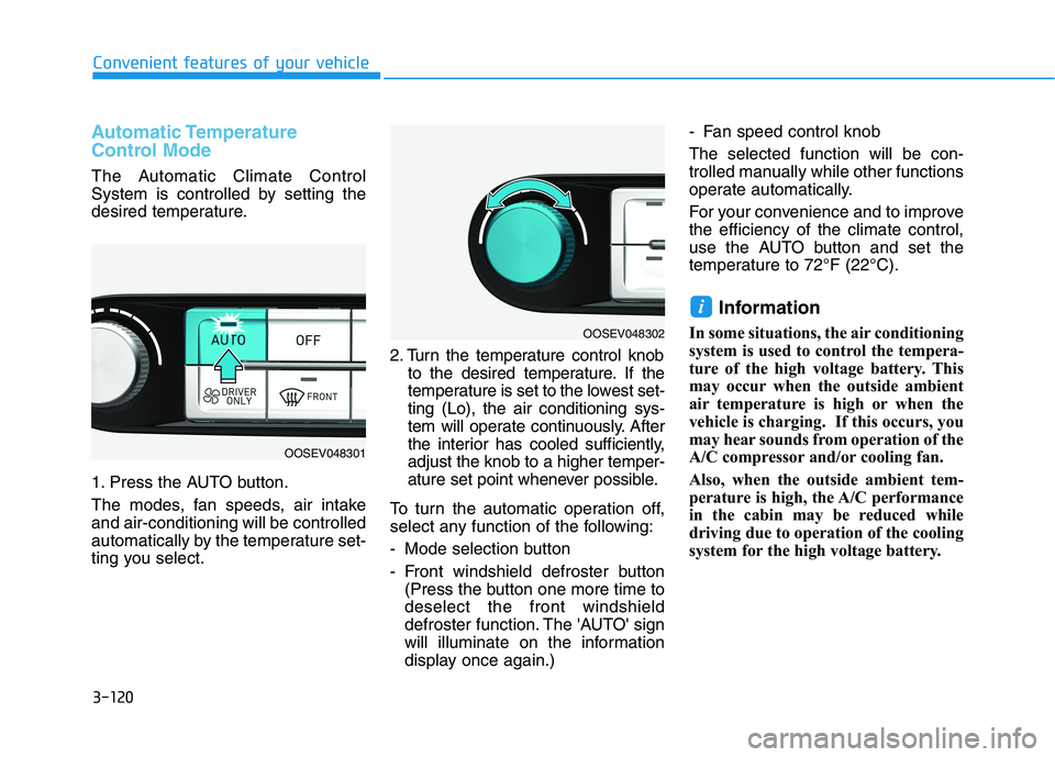 HYUNDAI KONA EV 2021 Owners Manual 3-120
Convenient features of your vehicle
Automatic Temperature
Control Mode
The Automatic Climate Control
System is controlled by setting the
desired temperature.
1. Press the AUTO button.
The modes, HYUNDAI KONA EV 2021 Owners Manual 3-120
Convenient features of your vehicle
Automatic Temperature
Control Mode
The Automatic Climate Control
System is controlled by setting the
desired temperature.
1. Press the AUTO button.
The modes,