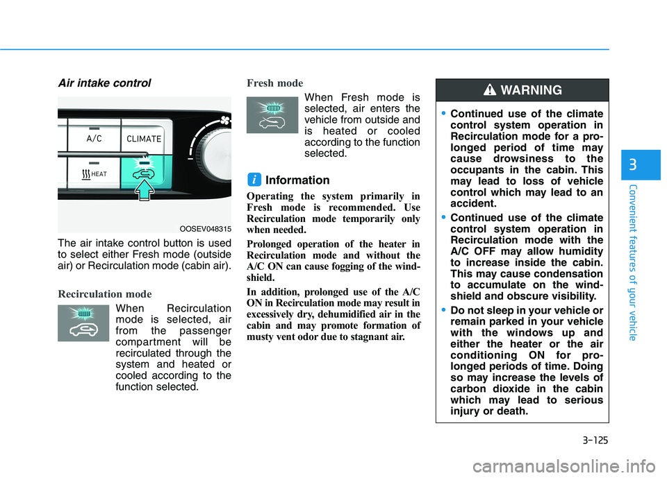 HYUNDAI KONA EV 2021 Owners Manual 3-125
Convenient features of your vehicle
3
Air intake control
The air intake control button is used
to select either Fresh mode (outside
air) or Recirculation mode (cabin air).
Recirculation mode
Whe HYUNDAI KONA EV 2021 Owners Manual 3-125
Convenient features of your vehicle
3
Air intake control
The air intake control button is used
to select either Fresh mode (outside
air) or Recirculation mode (cabin air).
Recirculation mode
Whe