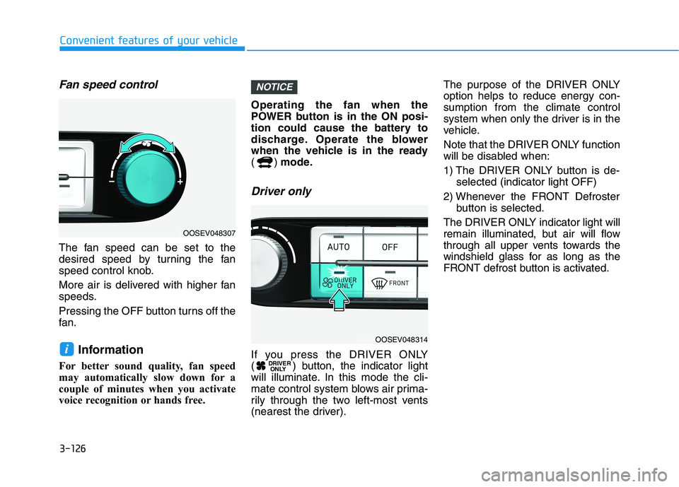 HYUNDAI KONA EV 2021 Owners Manual 3-126
Convenient features of your vehicle
Fan speed control
The fan speed can be set to the
desired speed by turning the fan
speed control knob.
More air is delivered with higher fan
speeds.
Pressing HYUNDAI KONA EV 2021 Owners Manual 3-126
Convenient features of your vehicle
Fan speed control
The fan speed can be set to the
desired speed by turning the fan
speed control knob.
More air is delivered with higher fan
speeds.
Pressing