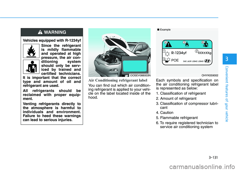 HYUNDAI KONA EV 2021 Owners Manual 3-131
Convenient features of your vehicle
Air Conditioning refrigerant label
You can find out which air condition-
ing refrigerant is applied to your vehi-
cle on the label located inside of the
hood. HYUNDAI KONA EV 2021 Owners Manual 3-131
Convenient features of your vehicle
Air Conditioning refrigerant label
You can find out which air condition-
ing refrigerant is applied to your vehi-
cle on the label located inside of the
hood.