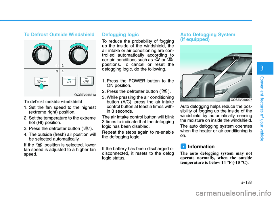 HYUNDAI KONA EV 2021 Owners Manual 3-133
Convenient features of your vehicle
3
To Defrost Outside Windshield
To defrost outside windshield
1. Set the fan speed to the highest
(extreme right) position.
2. Set the temperature to the extr HYUNDAI KONA EV 2021 Owners Manual 3-133
Convenient features of your vehicle
3
To Defrost Outside Windshield
To defrost outside windshield
1. Set the fan speed to the highest
(extreme right) position.
2. Set the temperature to the extr