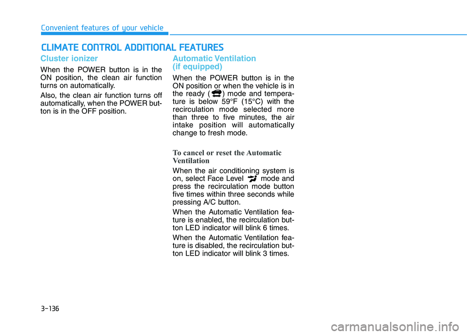 HYUNDAI KONA EV 2021 Owners Manual 3-136
Convenient features of your vehicle
C CL
LI
IM
MA
AT
TE
E
C
CO
ON
NT
TR
RO
OL
L
A
AD
DD
DI
IT
TI
IO
ON
NA
AL
L
F
FE
EA
AT
TU
UR
RE
ES
S
Cluster ionizer
When the POWER button is in the
ON HYUNDAI KONA EV 2021 Owners Manual 3-136
Convenient features of your vehicle
C CL
LI
IM
MA
AT
TE
E
C
CO
ON
NT
TR
RO
OL
L
A
AD
DD
DI
IT
TI
IO
ON
NA
AL
L
F
FE
EA
AT
TU
UR
RE
ES
S
Cluster ionizer
When the POWER button is in the
ON