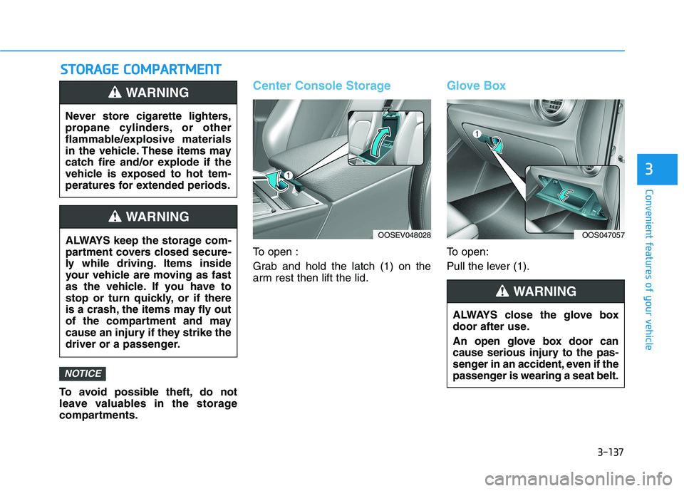 HYUNDAI KONA EV 2021 Owners Manual 3-137
Convenient features of your vehicle
3
S ST
TO
OR
RA
AG
GE
E
C
CO
OM
MP
PA
AR
RT
TM
ME
EN
NT
T
To avoid possible theft, do not
leave valuables in the storage
compartments.
Center Console Storag HYUNDAI KONA EV 2021 Owners Manual 3-137
Convenient features of your vehicle
3
S ST
TO
OR
RA
AG
GE
E
C
CO
OM
MP
PA
AR
RT
TM
ME
EN
NT
T
To avoid possible theft, do not
leave valuables in the storage
compartments.
Center Console Storag