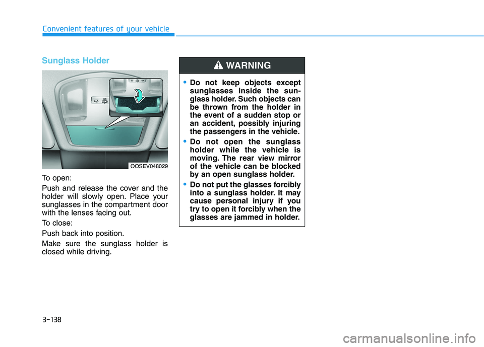 HYUNDAI KONA EV 2021  Owners Manual 3-138
Convenient features of your vehicle
Sunglass Holder 
To open:
Push and release the cover and the
holder will slowly open. Place your
sunglasses in the compartment door
with the lenses facing out