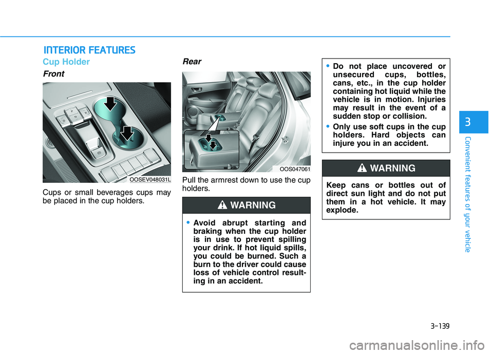 HYUNDAI KONA EV 2021  Owners Manual 3-139
Convenient features of your vehicle
3
Cup Holder
Front
Cups or small beverages cups may
be placed in the cup holders.
Rear
Pull the armrest down to use the cup
holders.
I IN
NT
TE
ER
RI
IO
OR
R 
