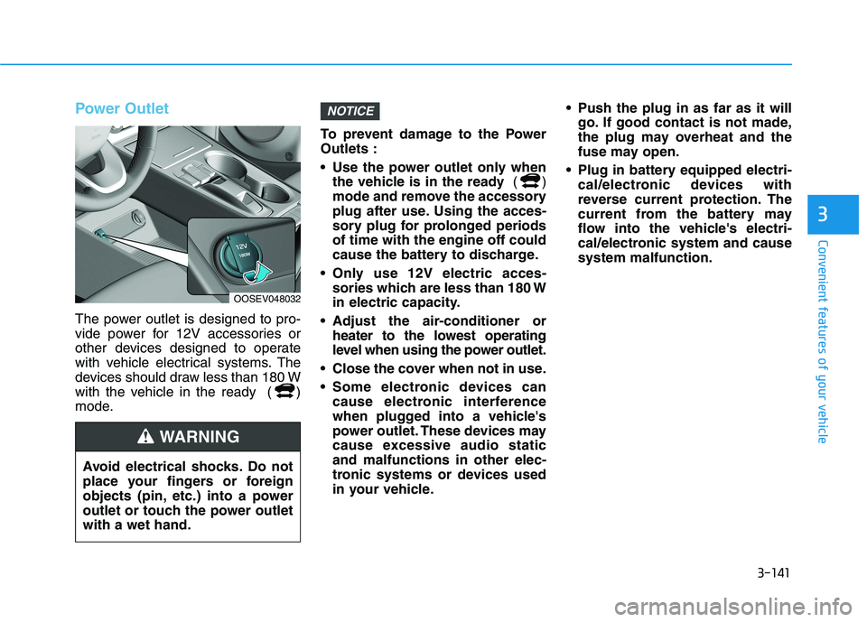 HYUNDAI KONA EV 2021 Owners Manual 3-141
Convenient features of your vehicle
3
Power Outlet
The power outlet is designed to pro-
vide power for 12V accessories or
other devices designed to operate
with vehicle electrical systems. The
d HYUNDAI KONA EV 2021 Owners Manual 3-141
Convenient features of your vehicle
3
Power Outlet
The power outlet is designed to pro-
vide power for 12V accessories or
other devices designed to operate
with vehicle electrical systems. The
d