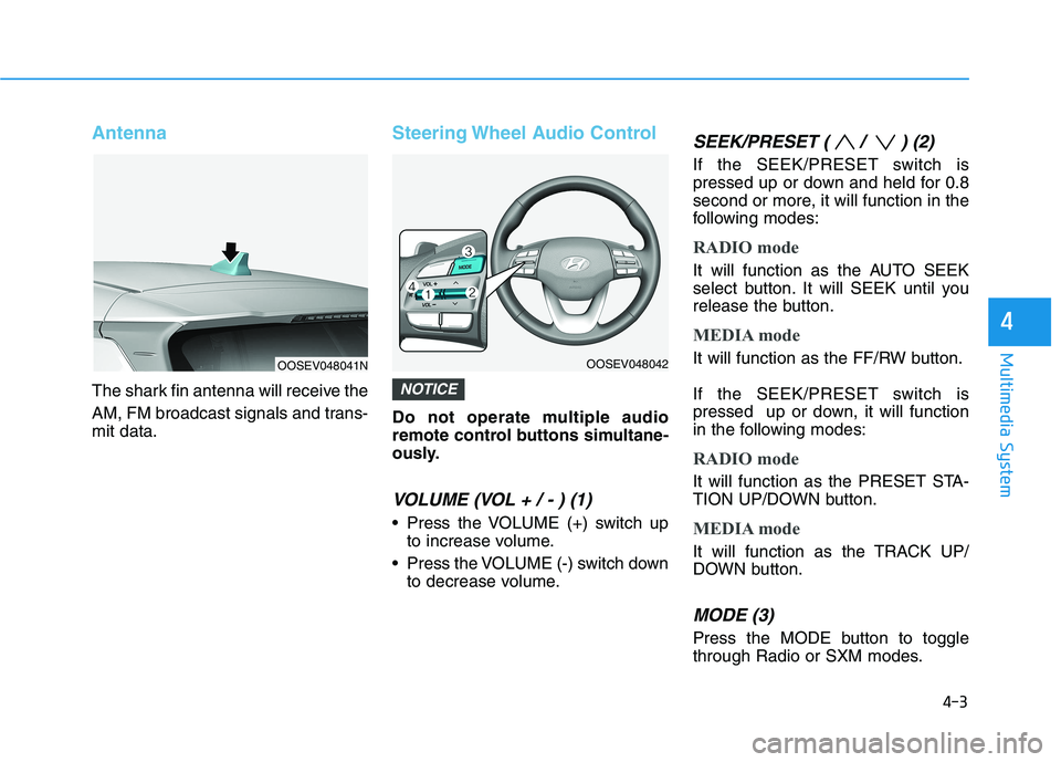 HYUNDAI KONA EV 2021  Owners Manual Antenna
The shark fin antenna will receive the
AM, FM broadcast signals and trans-
mit data.
Steering Wheel Audio Control
Do not operate multiple audio
remote control buttons simultane-
ously.
VOLUME 