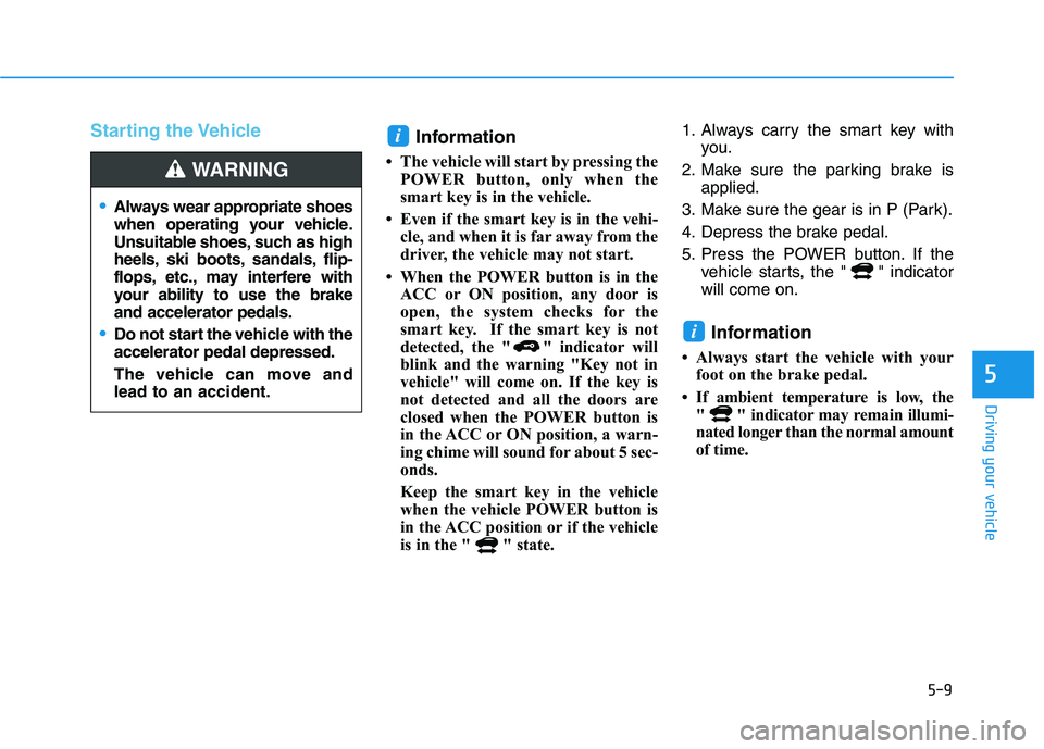 HYUNDAI KONA EV 2021  Owners Manual 5-9
Driving your vehicle
5
Starting the Vehicle
Information 
• The vehicle will start by pressing the
POWER button, only when the
smart key is in the vehicle.
• Even if the smart key is in the veh