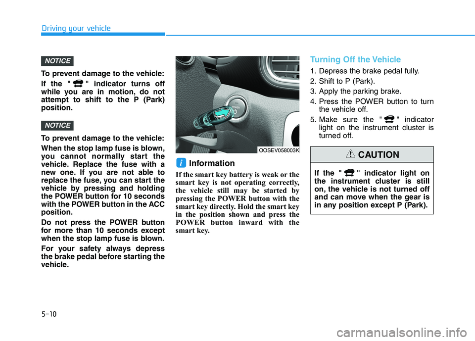 HYUNDAI KONA EV 2021  Owners Manual 5-10
Driving your vehicle
To prevent damage to the vehicle:
If the " " indicator turns off
while you are in motion, do not
attempt to shift to the P (Park)
position.
To prevent damage to the vehicle:

