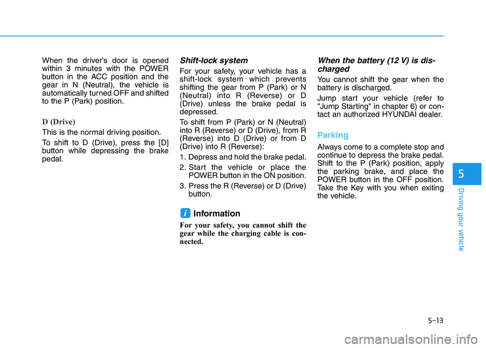 HYUNDAI KONA EV 2021  Owners Manual 5-13
Driving your vehicle
5
When the drivers door is opened
within 3 minutes with the POWER
button in the ACC position and the
gear in N (Neutral), the vehicle is
automatically turned OFF and shifted