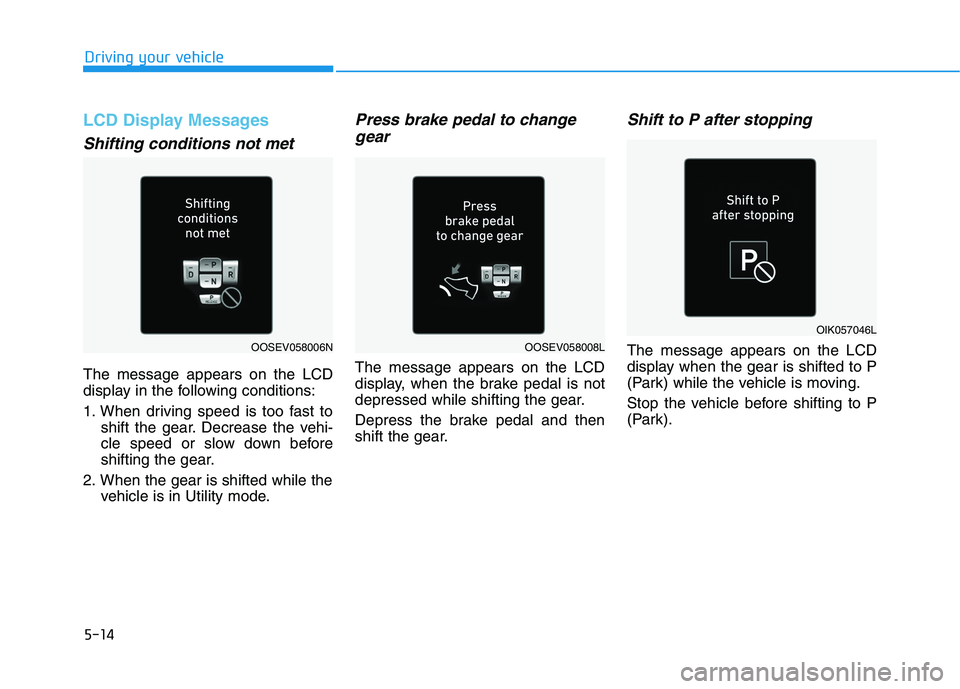 HYUNDAI KONA EV 2021  Owners Manual 5-14
Driving your vehicle
LCD Display Messages
Shifting conditions not met
The message appears on the LCD
display in the following conditions:
1. When driving speed is too fast to
shift the gear. Decr