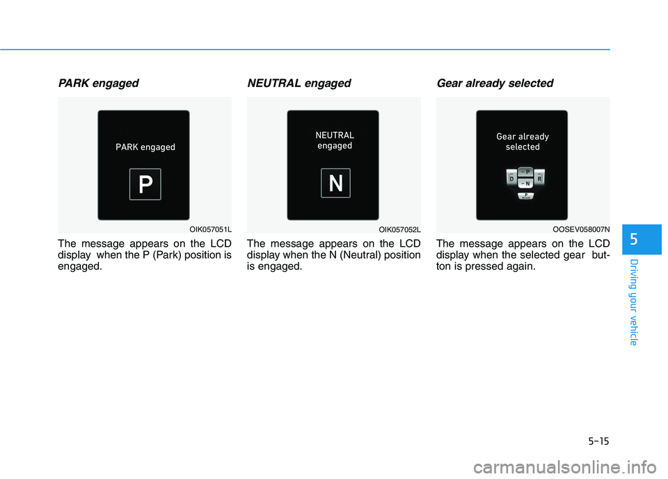 HYUNDAI KONA EV 2021  Owners Manual 5-15
Driving your vehicle
5
PARK engaged
The message appears on the LCD
display  when the P (Park) position is
engaged.
NEUTRAL engaged
The message appears on the LCD
display when the N (Neutral) posi