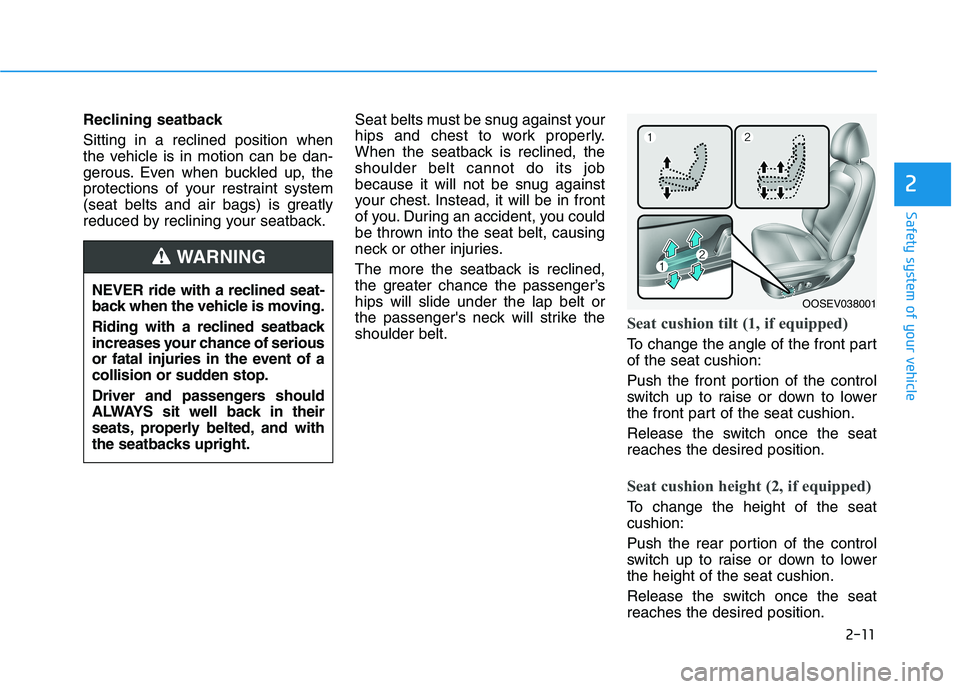 HYUNDAI KONA EV 2021 Owners Manual 2-11
Safety system of your vehicle
2
Reclining seatback
Sitting in a reclined position when
the vehicle is in motion can be dan-
gerous. Even when buckled up, the
protections of your restraint system HYUNDAI KONA EV 2021 Owners Manual 2-11
Safety system of your vehicle
2
Reclining seatback
Sitting in a reclined position when
the vehicle is in motion can be dan-
gerous. Even when buckled up, the
protections of your restraint system