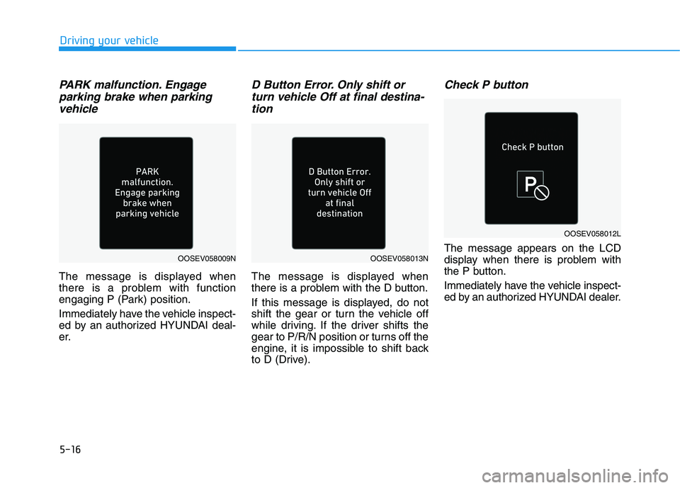 HYUNDAI KONA EV 2021  Owners Manual 5-16
Driving your vehicle
PARK malfunction. Engage
parking brake when parking
vehicle
The message is displayed when
there is a problem with function
engaging P (Park) position.
Immediately have the ve