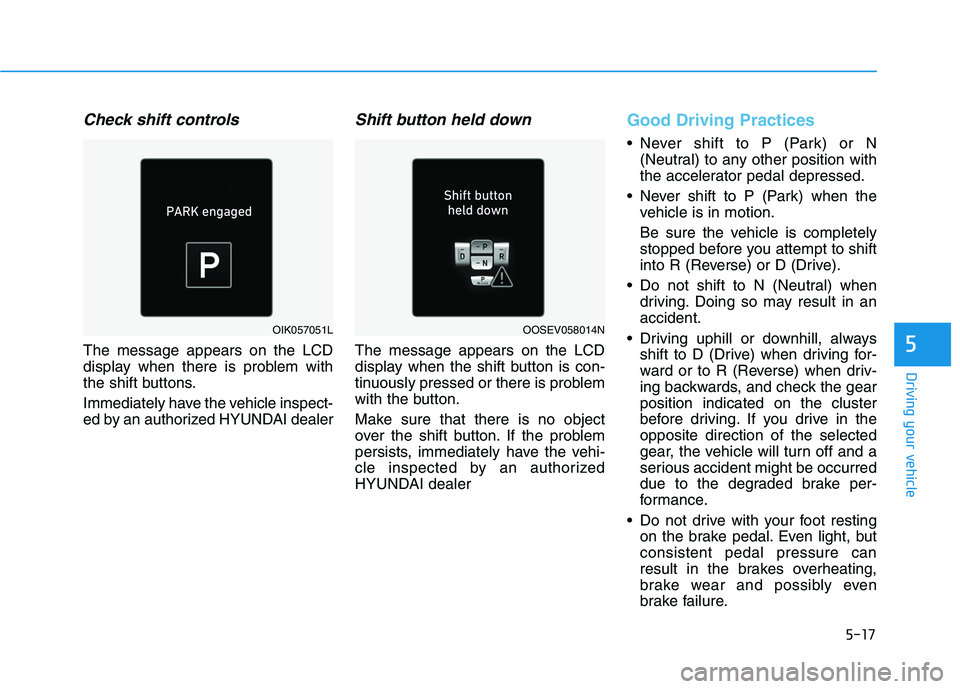 HYUNDAI KONA EV 2021 Owners Manual 5-17
Driving your vehicle
5
Check shift controls
The message appears on the LCD
display when there is problem with
the shift buttons.
Immediately have the vehicle inspect-
ed by an authorized HYUNDAI HYUNDAI KONA EV 2021 Owners Manual 5-17
Driving your vehicle
5
Check shift controls
The message appears on the LCD
display when there is problem with
the shift buttons.
Immediately have the vehicle inspect-
ed by an authorized HYUNDAI