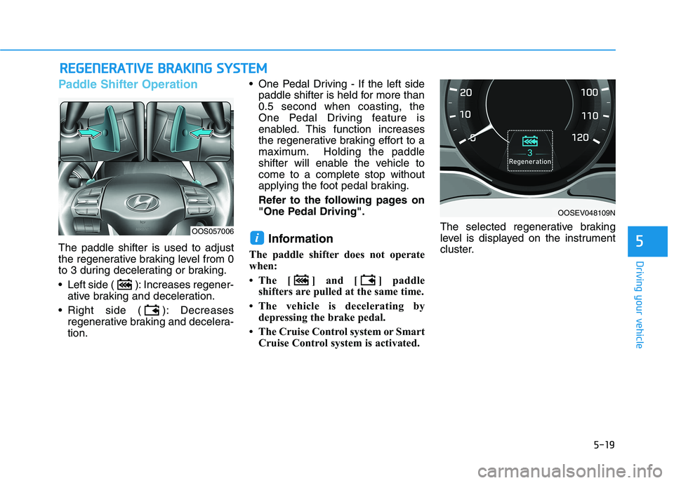 HYUNDAI KONA EV 2021 Owners Manual 5-19
Driving your vehicle
5
Paddle Shifter Operation
The paddle shifter is used to adjust
the regenerative braking level from 0
to 3 during decelerating or braking.
Left side ( ): Increases regener-
HYUNDAI KONA EV 2021 Owners Manual 5-19
Driving your vehicle
5
Paddle Shifter Operation
The paddle shifter is used to adjust
the regenerative braking level from 0
to 3 during decelerating or braking.
Left side ( ): Increases regener-