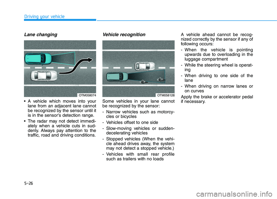 HYUNDAI KONA EV 2021 Owners Manual 5-26
Driving your vehicle
Lane changing
A vehicle which moves into your
lane from an adjacent lane cannot
be recognized by the sensor until it
is in the sensors detection range.
The radar may not d HYUNDAI KONA EV 2021 Owners Manual 5-26
Driving your vehicle
Lane changing
A vehicle which moves into your
lane from an adjacent lane cannot
be recognized by the sensor until it
is in the sensors detection range.
The radar may not d